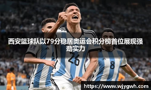 西安篮球队以79分稳居奥运会积分榜首位展现强劲实力