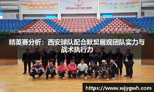精英赛分析：西安球队配合默契展现团队实力与战术执行力