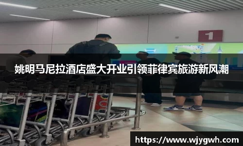姚明马尼拉酒店盛大开业引领菲律宾旅游新风潮