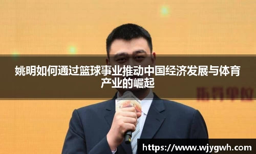 姚明如何通过篮球事业推动中国经济发展与体育产业的崛起