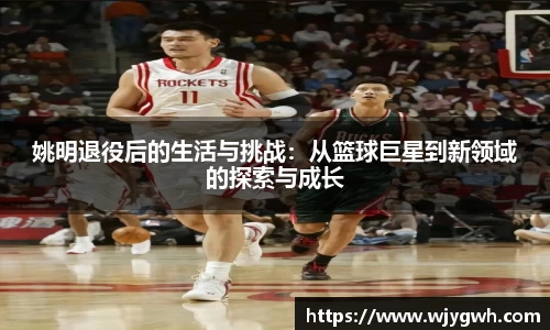 姚明退役后的生活与挑战：从篮球巨星到新领域的探索与成长