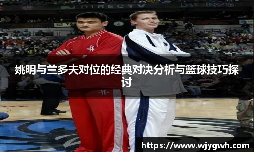 姚明与兰多夫对位的经典对决分析与篮球技巧探讨