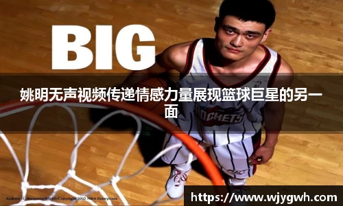 姚明无声视频传递情感力量展现篮球巨星的另一面