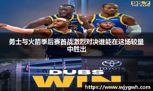 勇士与火箭季后赛首战激烈对决谁能在这场较量中胜出