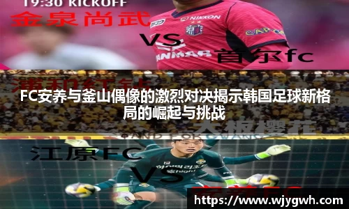 FC安养与釜山偶像的激烈对决揭示韩国足球新格局的崛起与挑战
