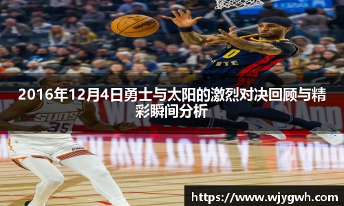2016年12月4日勇士与太阳的激烈对决回顾与精彩瞬间分析