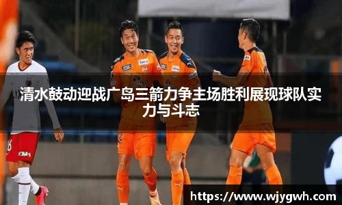 清水鼓动迎战广岛三箭力争主场胜利展现球队实力与斗志