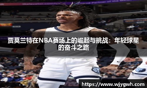 贾莫兰特在NBA赛场上的崛起与挑战：年轻球星的奋斗之路